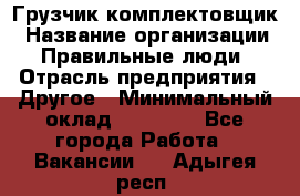 Грузчик-комплектовщик › Название организации ­ Правильные люди › Отрасль предприятия ­ Другое › Минимальный оклад ­ 21 000 - Все города Работа » Вакансии   . Адыгея респ.